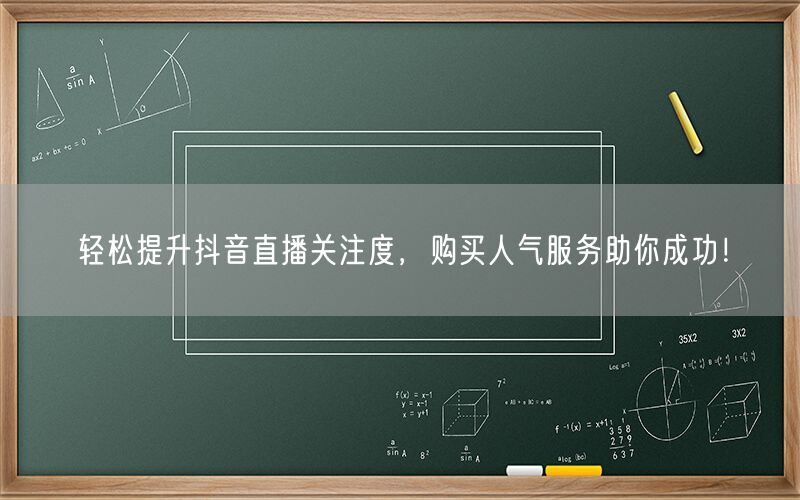 轻松提升抖音直播关注度，购买人气服务助你成功！