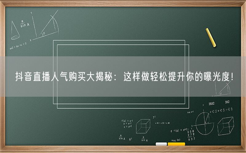 抖音直播人气购买大揭秘：这样做轻松提升你的曝光度！