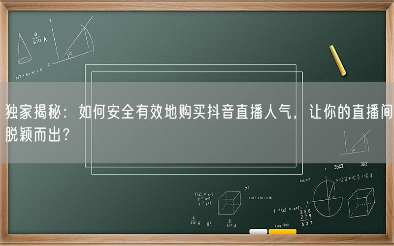 独家揭秘：如何安全有效地购买抖音直播人气，让你的直播间脱颖而出？