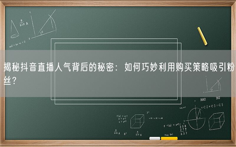 揭秘抖音直播人气背后的秘密：如何巧妙利用购买策略吸引粉丝？