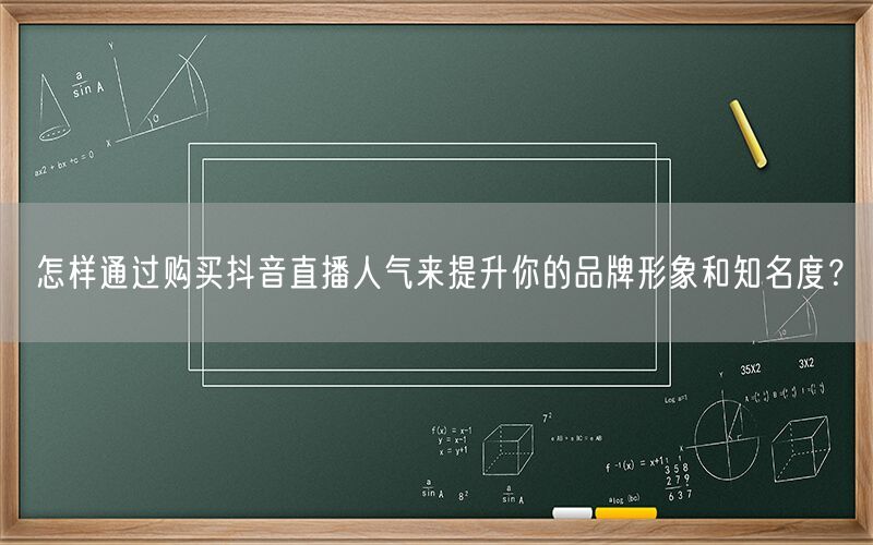 怎样通过购买抖音直播人气来提升你的品牌形象和知名度？