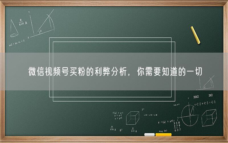 微信视频号买粉的利弊分析，你需要知道的一切